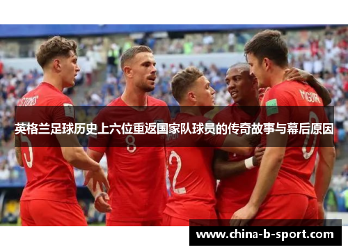 英格兰足球历史上六位重返国家队球员的传奇故事与幕后原因