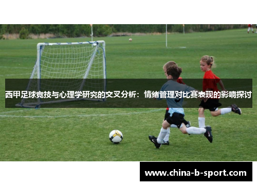 西甲足球竞技与心理学研究的交叉分析:情绪管理对比赛表现的影响探讨 西甲足球竞技与心理学研究的交叉分析:情绪管理对比赛表现的影响探讨
