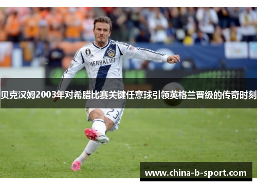 贝克汉姆2003年对希腊比赛关键任意球引领英格兰晋级的传奇时刻 贝克汉姆2003年对希腊比赛关键任意球引领英格兰晋级的传奇时刻