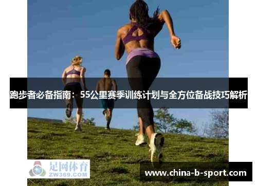 跑步者必备指南:55公里赛季训练计划与全方位备战技巧解析 跑步者必备指南:55公里赛季训练计划与全方位备战技巧解析