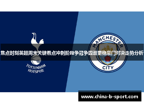 焦点时刻英超周末关键看点冲刺阶段争冠争四谁更稳豪门对决走势分析