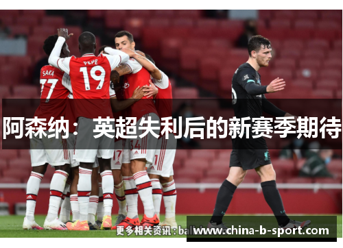 阿森纳:英超失利后的新赛季期待 阿森纳:英超失利后的新赛季期待